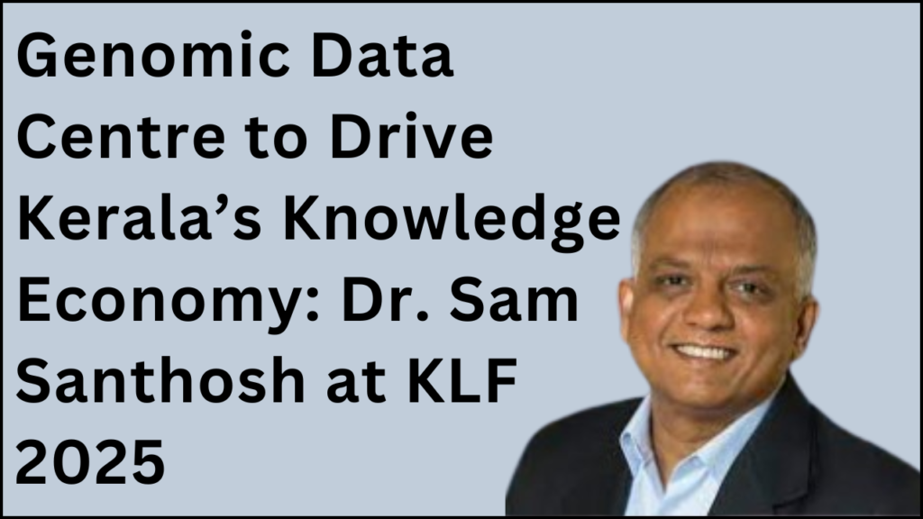 Genomic Data Centre to Drive Kerala’s Knowledge Economy, Dr. Sam Santhosh at KLF 2025 and Details on France as a Guest Nation for KLF 2025